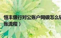 恒丰银行对公账户网银怎么转账（10月08日恒丰银行网上对账流程）