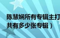 陈慧娴所有专辑主打歌（10月08日陈慧娴一共有多少张专辑）