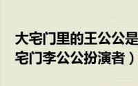 大宅门里的王公公是王喜光吗（10月08日大宅门李公公扮演者）