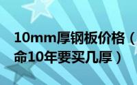 10mm厚钢板价格（10月18日耐力板使用寿命10年要买几厚）