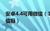 安卓4.4可用微信（10月08日安卓4.0能用微信吗）