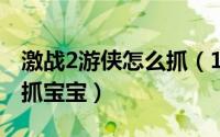 激战2游侠怎么抓（10月19日激战2游侠如何抓宝宝）