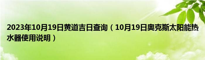 2023年10月19日黄道吉日查询（10月19日奥克斯太阳能热水器使用说明）