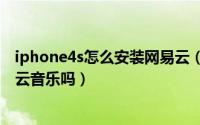 iphone4s怎么安装网易云（10月19日苹果4s可以安装网易云音乐吗）