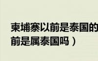 柬埔寨以前是泰国的吗（10月19日柬埔寨以前是属泰国吗）