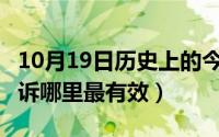 10月19日历史上的今天（10月19日奥迪4s投诉哪里最有效）