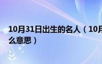 10月31日出生的名人（10月19日添加好友时备注姓名是什么意思）