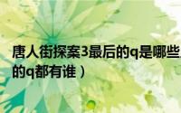 唐人街探案3最后的q是哪些人（10月19日唐人街探案3最后的q都有谁）