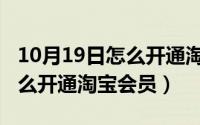 10月19日怎么开通淘宝会员呢（10月19日怎么开通淘宝会员）