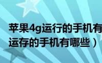 苹果4g运行的手机有哪些（10月19日苹果4g运存的手机有哪些）