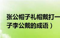 张公帽子礼帽戴打一成语（10月19日张公帽子李公戴的成语）