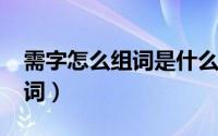 需字怎么组词是什么（10月08日需字怎么组词）