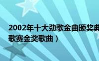 2002年十大劲歌金曲颁奖典礼完整版（10月08日十五届青歌赛金奖歌曲）