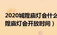 2020城隍庙灯会什么时候开始（10月19日城隍庙灯会开放时间）