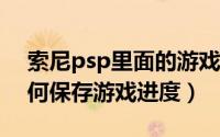 索尼psp里面的游戏（10月19日索尼PSP如何保存游戏进度）