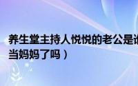 养生堂主持人悦悦的老公是谁（10月08日养生堂主持人悦悦当妈妈了吗）