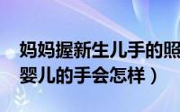 妈妈握新生儿手的照片（10月08日妈妈握着婴儿的手会怎样）