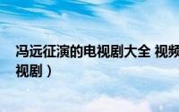 冯远征演的电视剧大全 视频（10月19日冯远征演过什么电视剧）