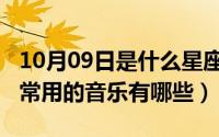 10月09日是什么星座（10月08日音乐盒里经常用的音乐有哪些）