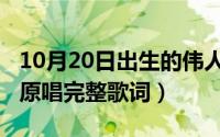 10月20日出生的伟人（10月20日人的一生啊原唱完整歌词）