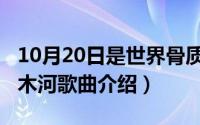 10月20日是世界骨质疏松日（10月20日塔里木河歌曲介绍）