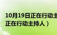 10月19日正在行动主持人有哪些（10月19日正在行动主持人）