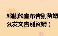 郭麒麟宣布告别赘婿（10月20日郭麒麟为什么发文告别赘婿）