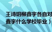 王诗玥柳鑫宇各自对象（10月20日王诗玥柳鑫宇什么学校毕业）