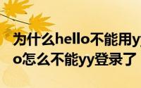 为什么hello不能用yy登录了（10月20日hello怎么不能yy登录了）