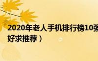 2020年老人手机排行榜10强（10月20日老人手机哪个牌子好求推荐）