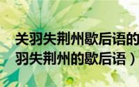 关羽失荆州歇后语的后面一句（10月20日关羽失荆州的歇后语）