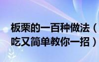 板栗的一百种做法（10月20日板栗怎么做好吃又简单教你一招）