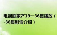 电视剧家产19一36集播放（10月20日家产风波电视剧全集1-36集剧情介绍）