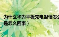 为什么华为平板充电很慢怎么办（10月20日华为平板充电慢是怎么回事）