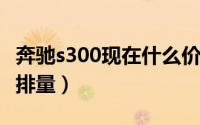 奔驰s300现在什么价格（10月20日奔驰s300排量）