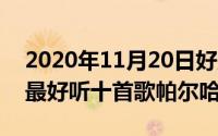 2020年11月20日好声音（10月20日好声音最好听十首歌帕尔哈提）