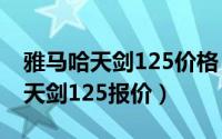 雅马哈天剑125价格（10月19日10款雅马哈天剑125报价）