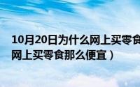 10月20日为什么网上买零食那么便宜呢（10月20日为什么网上买零食那么便宜）