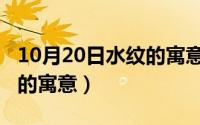 10月20日水纹的寓意和象征（10月20日水纹的寓意）