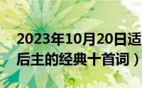 2023年10月20日适合搬家吗（10月20日李后主的经典十首词）