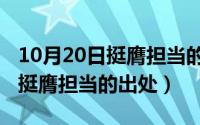 10月20日挺膺担当的出处是什么（10月20日挺膺担当的出处）