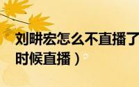 刘畊宏怎么不直播了（10月08日刘畊宏什么时候直播）