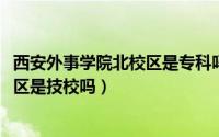 西安外事学院北校区是专科吗（10月20日西安外事学院北校区是技校吗）