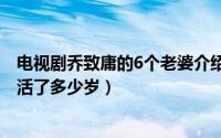 电视剧乔致庸的6个老婆介绍（10月20日乔致庸第一个媳妇活了多少岁）