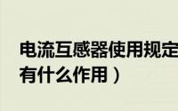 电流互感器使用规定（10月20日电流互感器有什么作用）