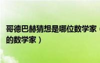 哥德巴赫猜想是哪位数学家（10月21日哥德巴赫是哪个国家的数学家）