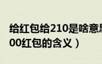 给红包给210是啥意思（10月20日给女生发200红包的含义）