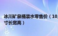 冰川矿泉桶装水零售价（10月08日冰川时代189升桶装水尺寸长宽高）