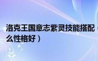 洛克王国意志紫灵技能搭配（10月08日洛克王国坚毅紫灵什么性格好）