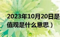 2023年10月20日是什么日子（10月20日价值观是什么意思）